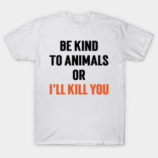 Be Kind To Animals or I'll kill you v5 T-Shirt